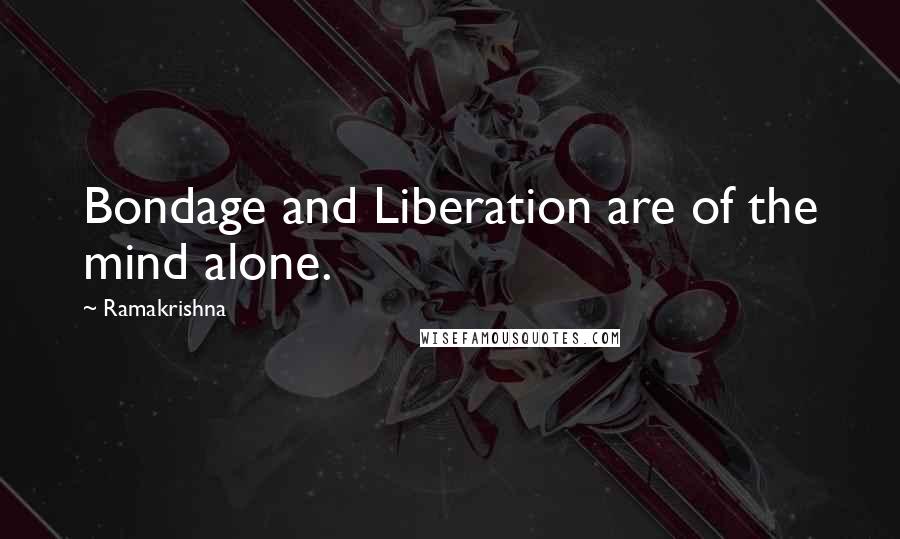 Ramakrishna Quotes: Bondage and Liberation are of the mind alone.