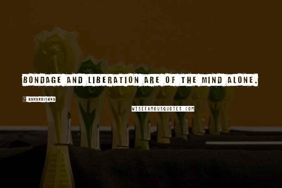 Ramakrishna Quotes: Bondage and Liberation are of the mind alone.