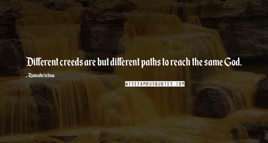 Ramakrishna Quotes: Different creeds are but different paths to reach the same God.