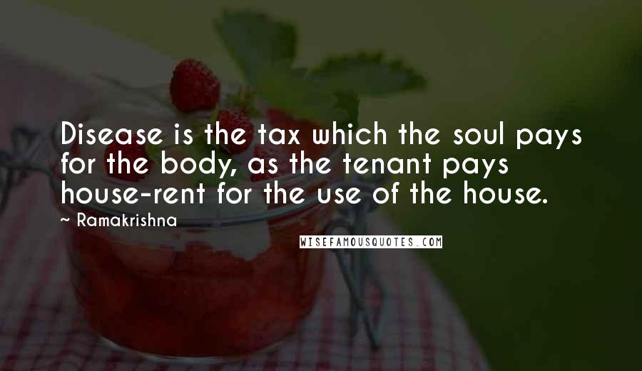 Ramakrishna Quotes: Disease is the tax which the soul pays for the body, as the tenant pays house-rent for the use of the house.