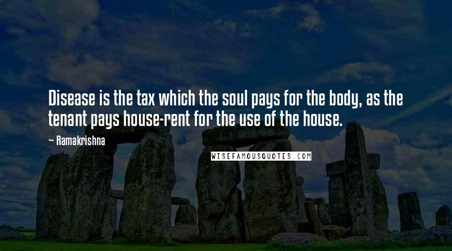 Ramakrishna Quotes: Disease is the tax which the soul pays for the body, as the tenant pays house-rent for the use of the house.