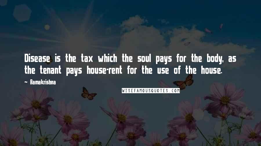 Ramakrishna Quotes: Disease is the tax which the soul pays for the body, as the tenant pays house-rent for the use of the house.