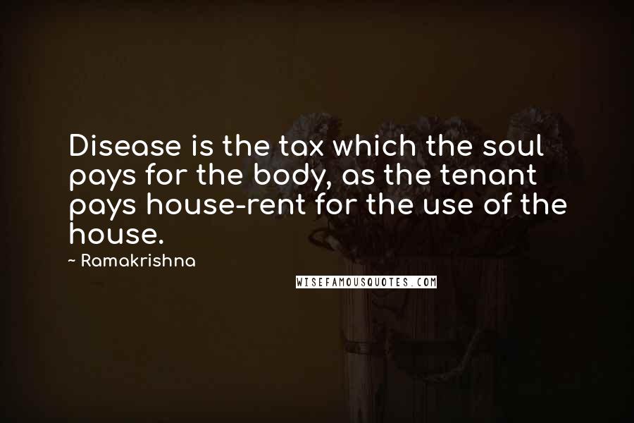 Ramakrishna Quotes: Disease is the tax which the soul pays for the body, as the tenant pays house-rent for the use of the house.