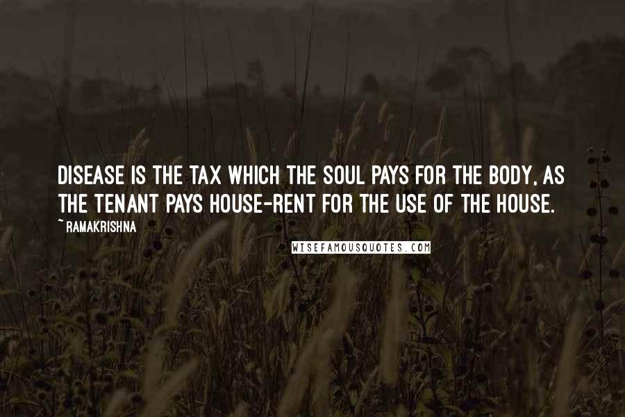 Ramakrishna Quotes: Disease is the tax which the soul pays for the body, as the tenant pays house-rent for the use of the house.