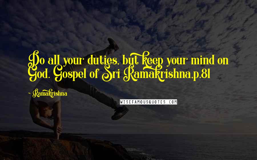 Ramakrishna Quotes: Do all your duties, but keep your mind on God. Gospel of Sri Ramakrishna,p.81