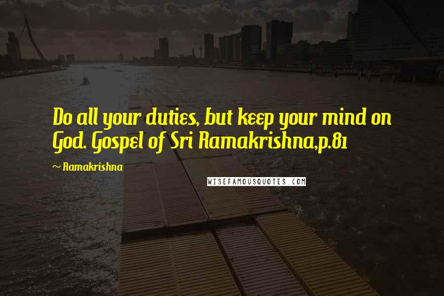 Ramakrishna Quotes: Do all your duties, but keep your mind on God. Gospel of Sri Ramakrishna,p.81