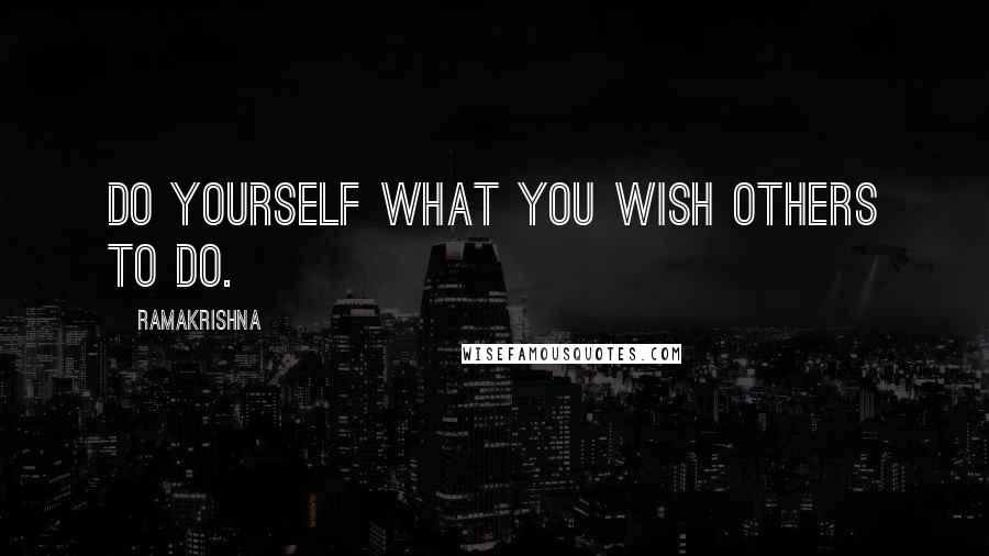 Ramakrishna Quotes: Do yourself what you wish others to do.