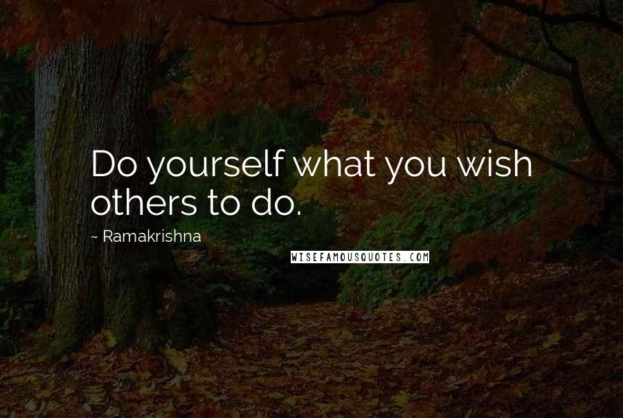 Ramakrishna Quotes: Do yourself what you wish others to do.