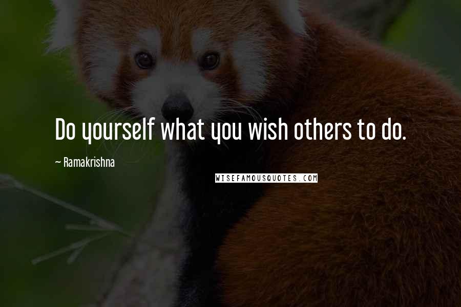 Ramakrishna Quotes: Do yourself what you wish others to do.