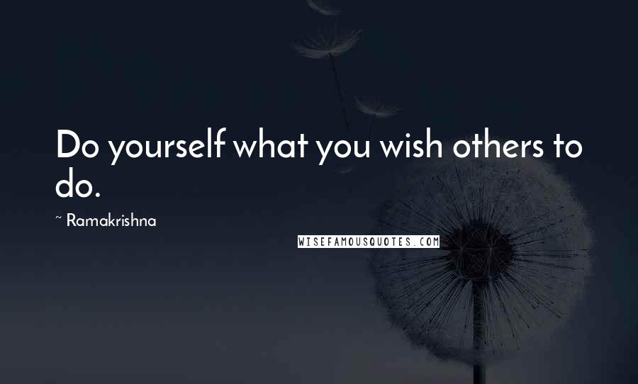 Ramakrishna Quotes: Do yourself what you wish others to do.