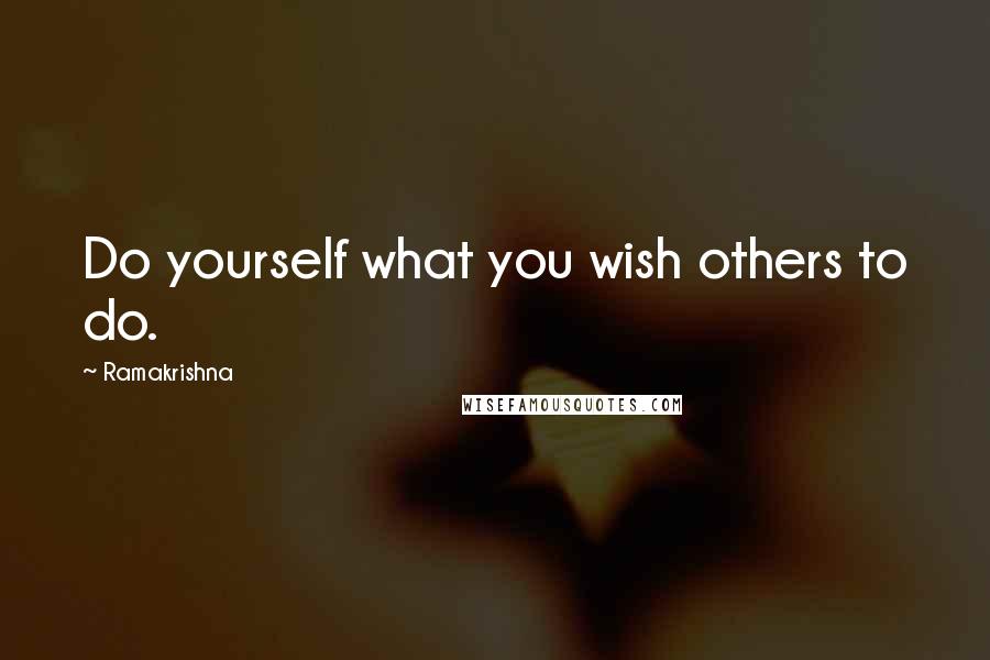 Ramakrishna Quotes: Do yourself what you wish others to do.