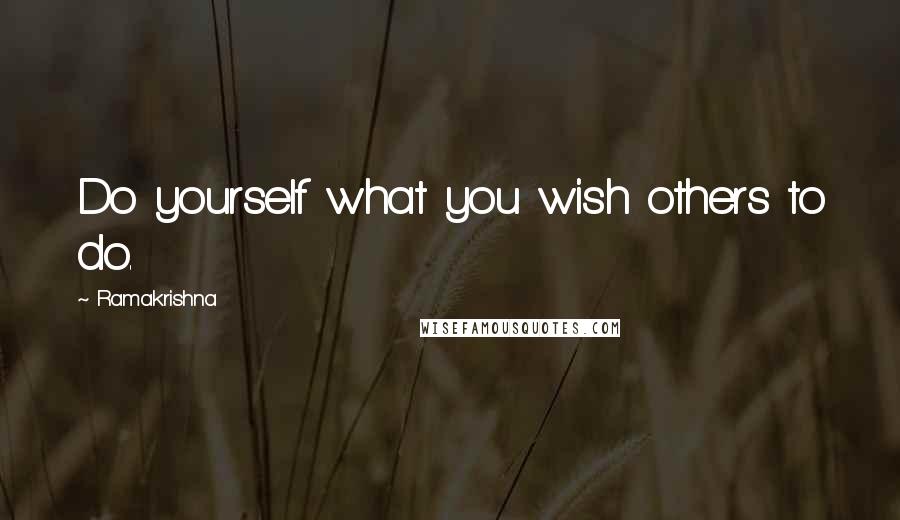 Ramakrishna Quotes: Do yourself what you wish others to do.