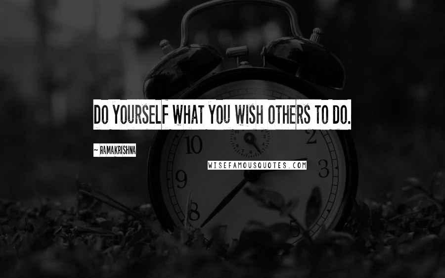 Ramakrishna Quotes: Do yourself what you wish others to do.