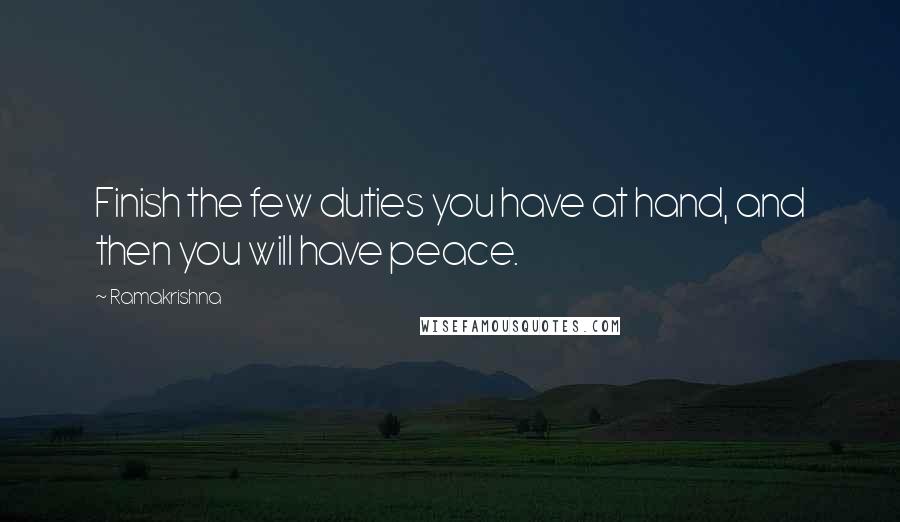 Ramakrishna Quotes: Finish the few duties you have at hand, and then you will have peace.