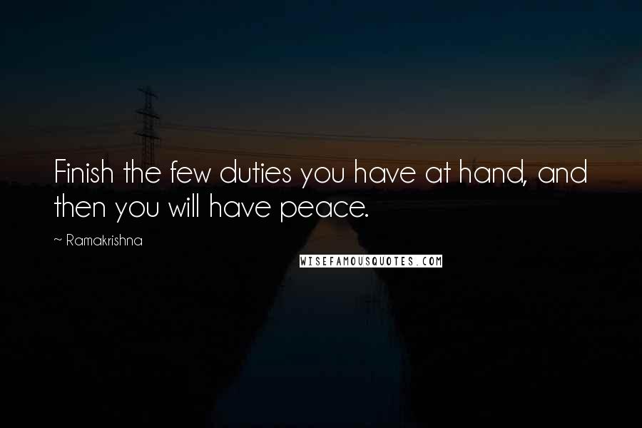 Ramakrishna Quotes: Finish the few duties you have at hand, and then you will have peace.