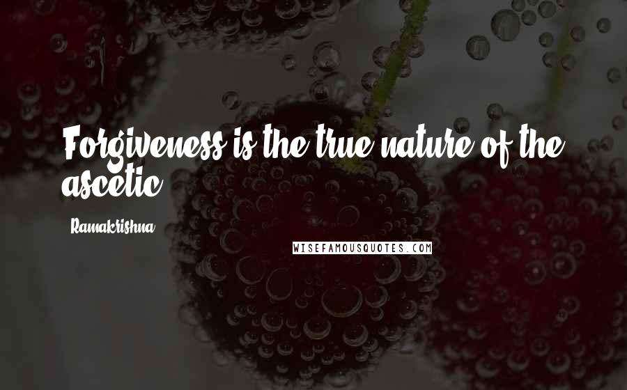 Ramakrishna Quotes: Forgiveness is the true nature of the ascetic.