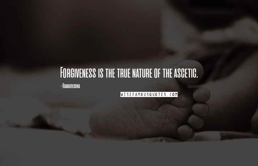 Ramakrishna Quotes: Forgiveness is the true nature of the ascetic.