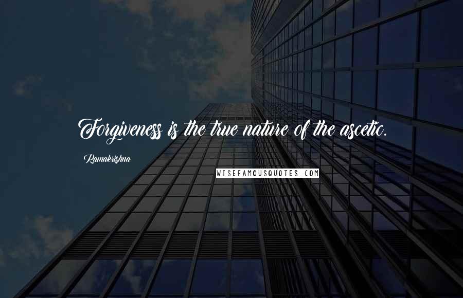 Ramakrishna Quotes: Forgiveness is the true nature of the ascetic.