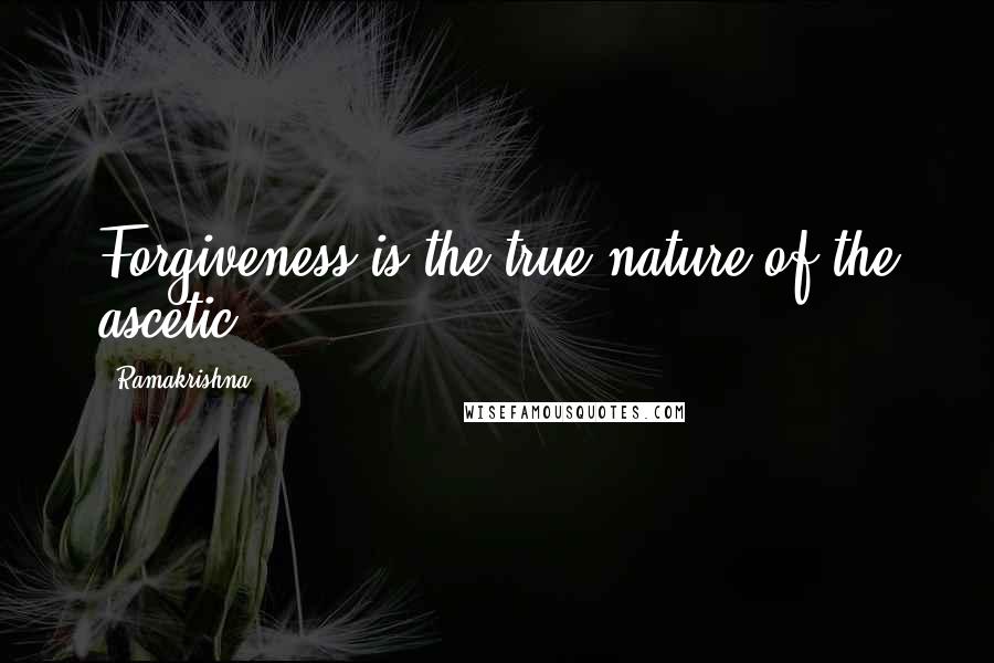 Ramakrishna Quotes: Forgiveness is the true nature of the ascetic.