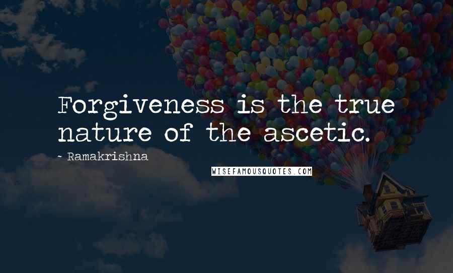 Ramakrishna Quotes: Forgiveness is the true nature of the ascetic.