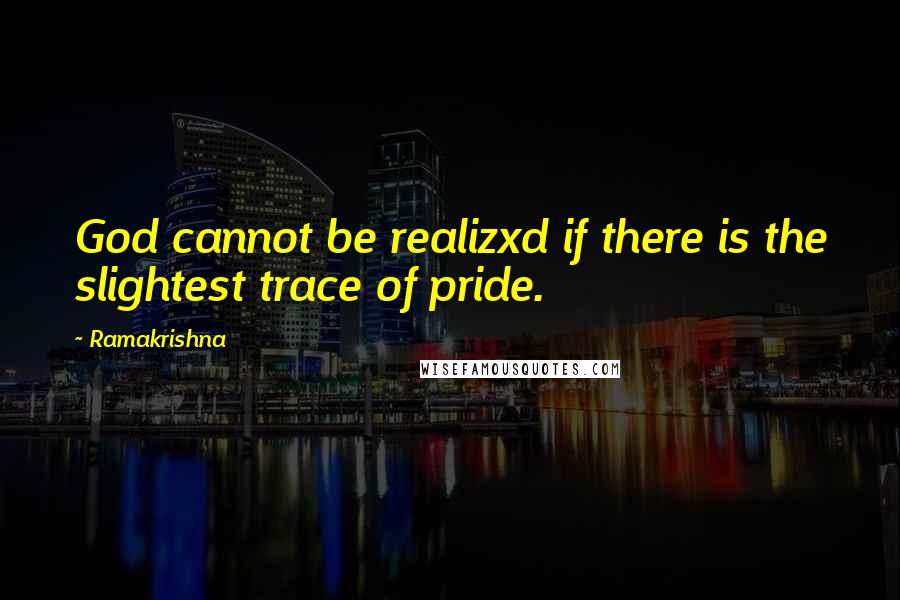 Ramakrishna Quotes: God cannot be realizxd if there is the slightest trace of pride.