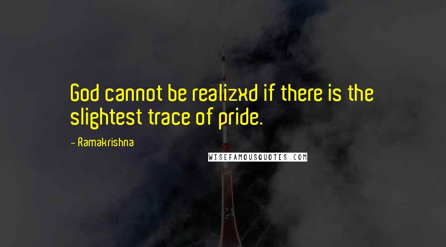 Ramakrishna Quotes: God cannot be realizxd if there is the slightest trace of pride.