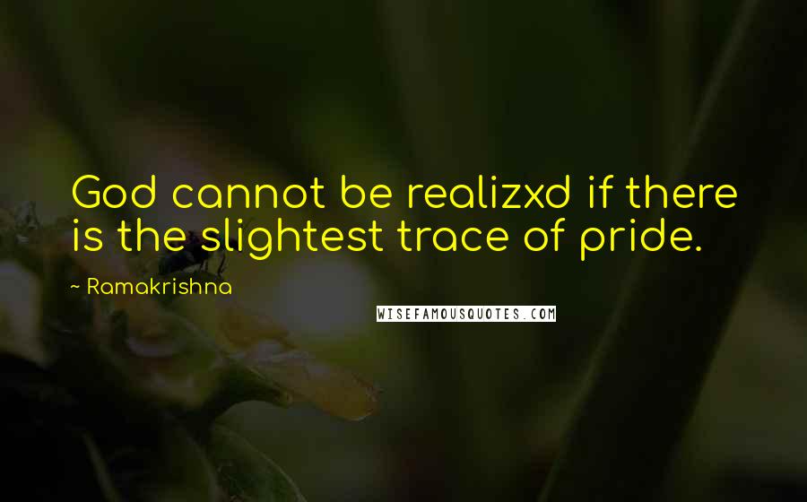 Ramakrishna Quotes: God cannot be realizxd if there is the slightest trace of pride.