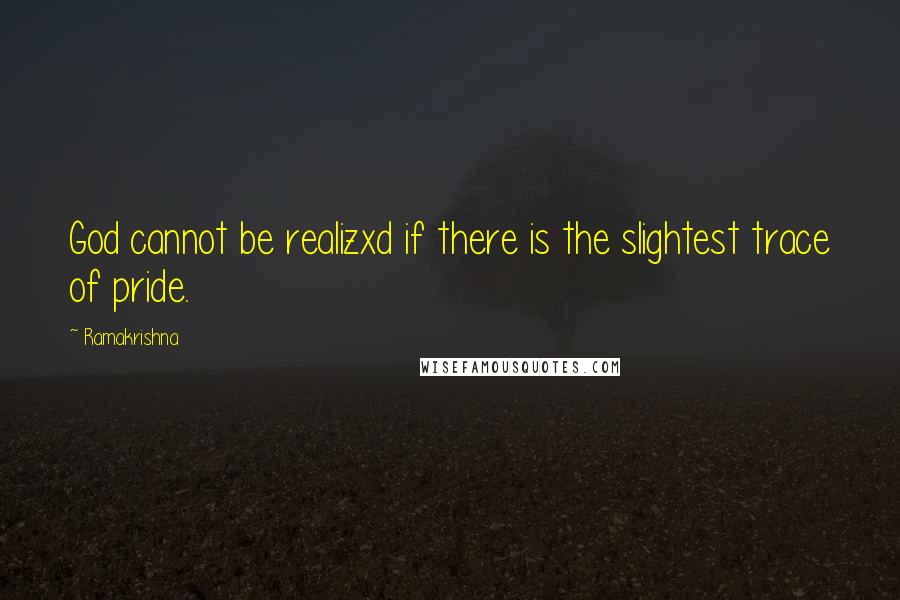 Ramakrishna Quotes: God cannot be realizxd if there is the slightest trace of pride.