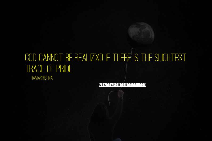 Ramakrishna Quotes: God cannot be realizxd if there is the slightest trace of pride.