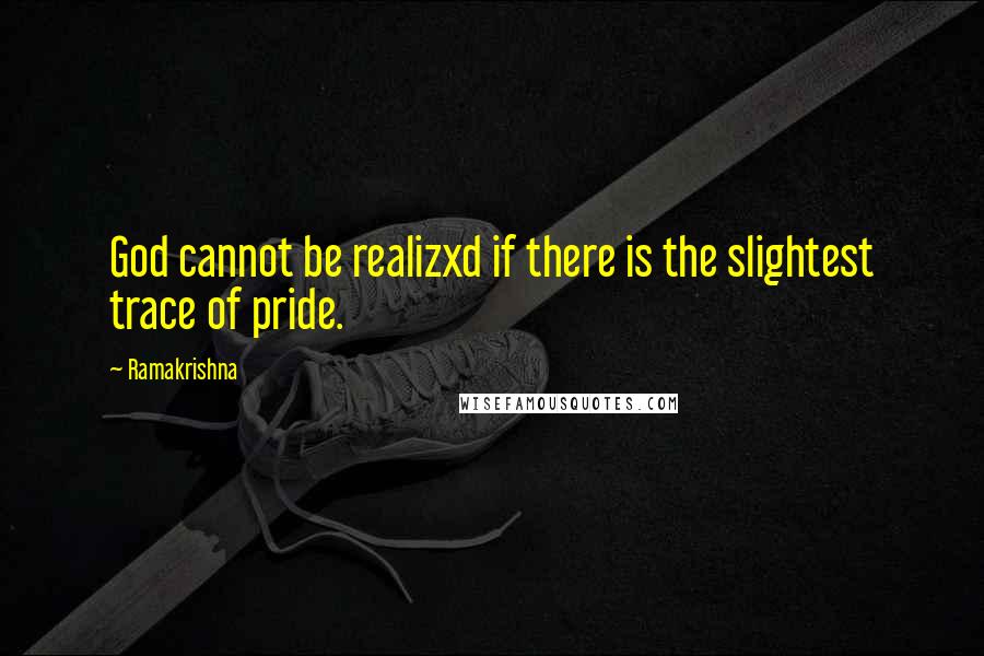 Ramakrishna Quotes: God cannot be realizxd if there is the slightest trace of pride.