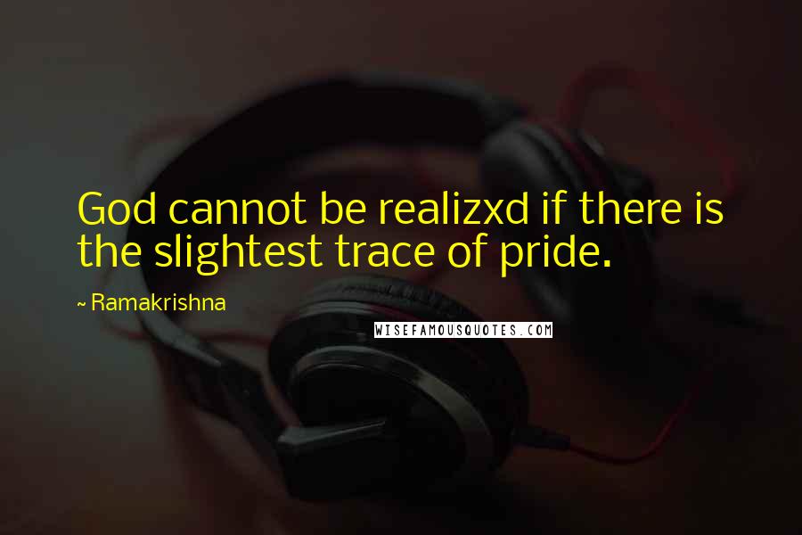 Ramakrishna Quotes: God cannot be realizxd if there is the slightest trace of pride.