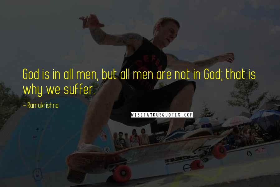 Ramakrishna Quotes: God is in all men, but all men are not in God; that is why we suffer.