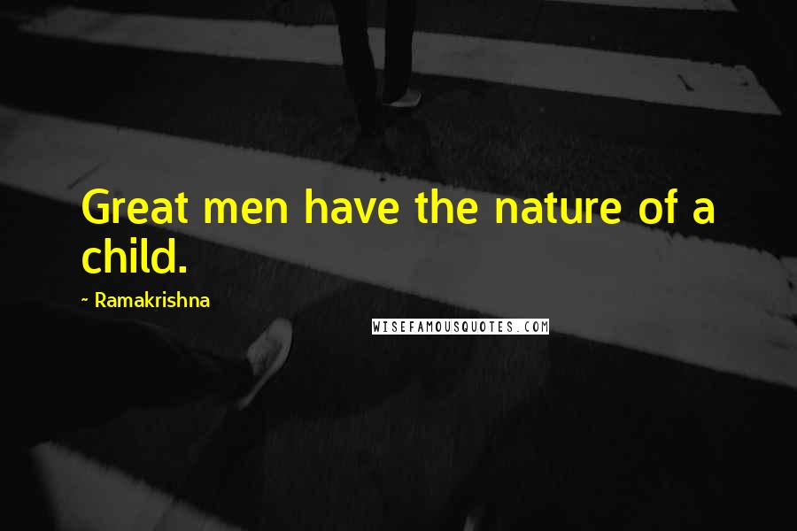 Ramakrishna Quotes: Great men have the nature of a child.