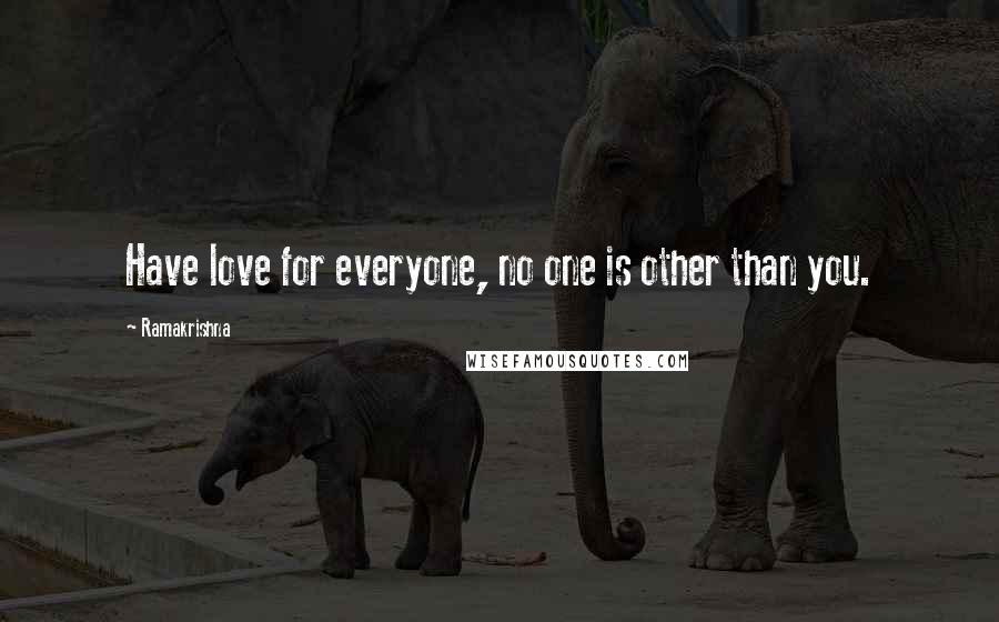 Ramakrishna Quotes: Have love for everyone, no one is other than you.