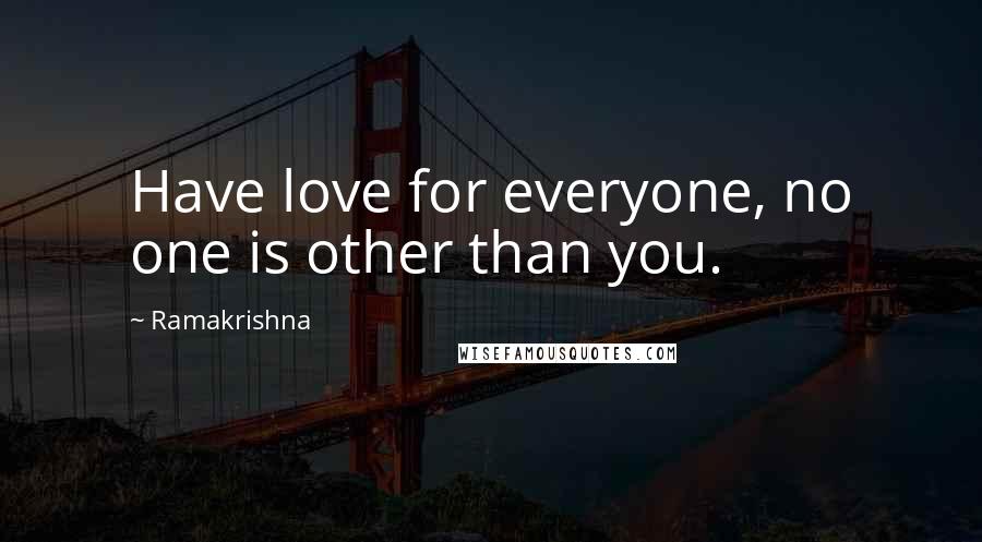 Ramakrishna Quotes: Have love for everyone, no one is other than you.