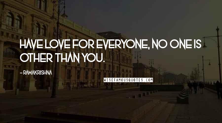 Ramakrishna Quotes: Have love for everyone, no one is other than you.