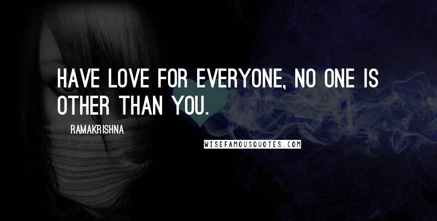 Ramakrishna Quotes: Have love for everyone, no one is other than you.