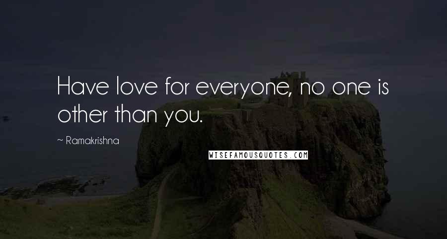 Ramakrishna Quotes: Have love for everyone, no one is other than you.