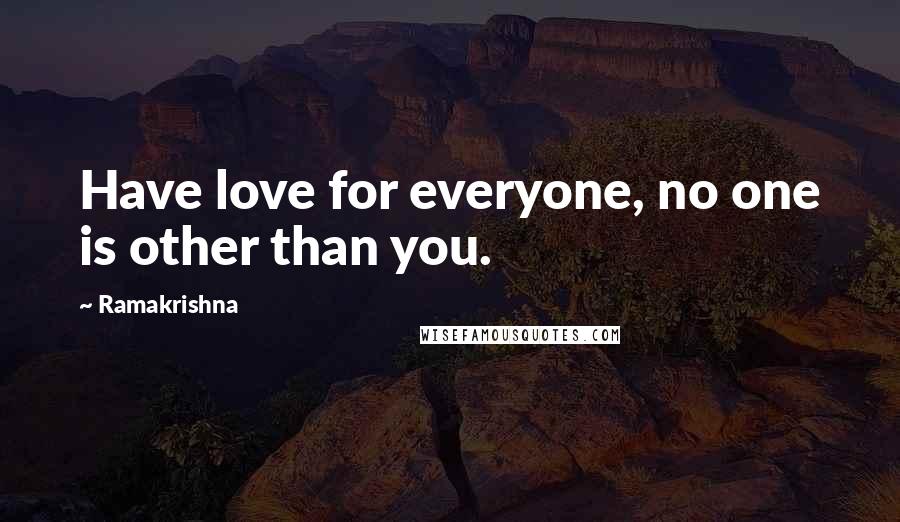 Ramakrishna Quotes: Have love for everyone, no one is other than you.