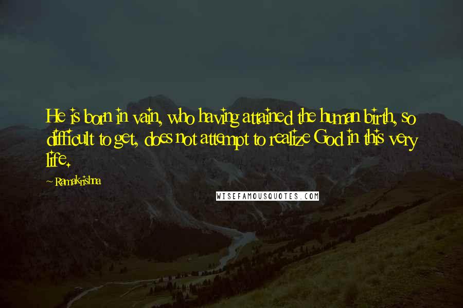 Ramakrishna Quotes: He is born in vain, who having attained the human birth, so difficult to get, does not attempt to realize God in this very life.