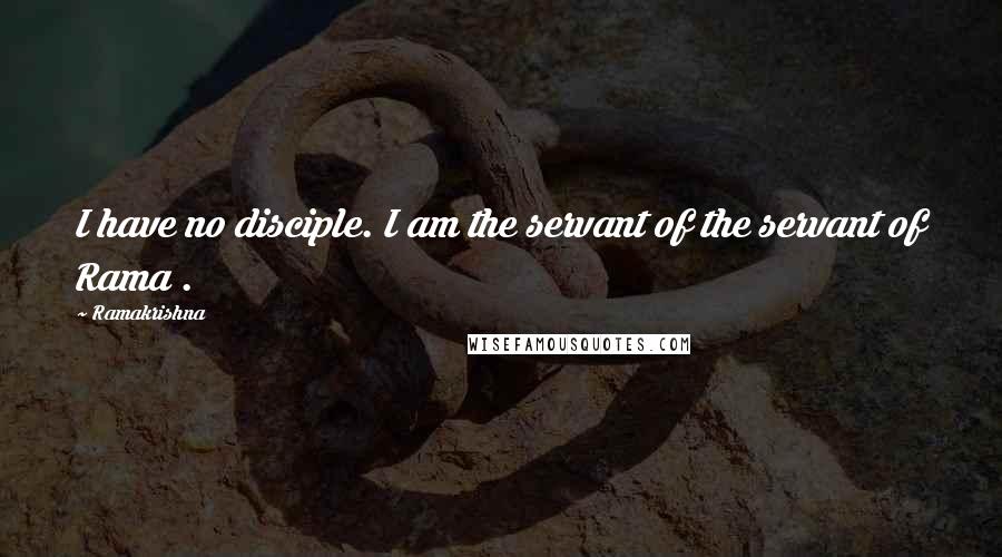 Ramakrishna Quotes: I have no disciple. I am the servant of the servant of Rama .