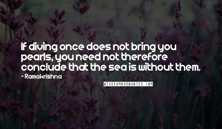 Ramakrishna Quotes: If diving once does not bring you pearls, you need not therefore conclude that the sea is without them.