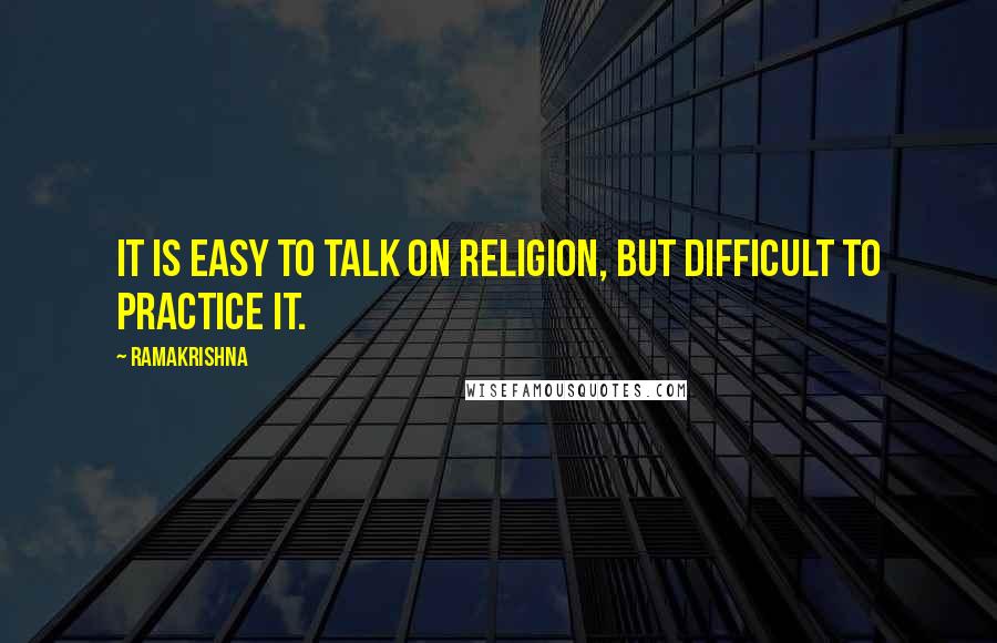 Ramakrishna Quotes: It is easy to talk on religion, but difficult to practice it.