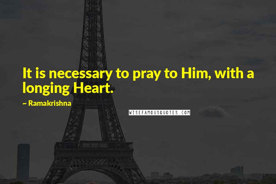Ramakrishna Quotes: It is necessary to pray to Him, with a longing Heart.