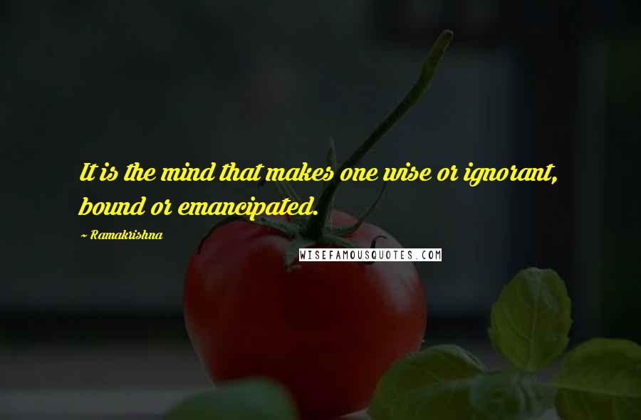Ramakrishna Quotes: It is the mind that makes one wise or ignorant, bound or emancipated.