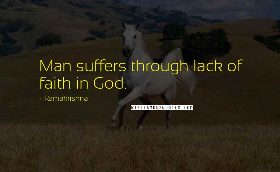 Ramakrishna Quotes: Man suffers through lack of faith in God.