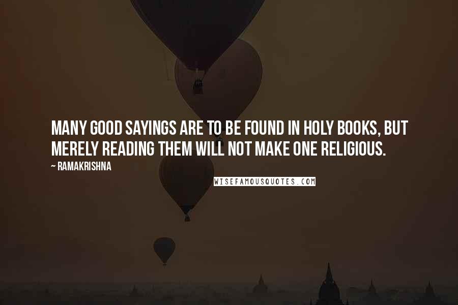 Ramakrishna Quotes: Many good sayings are to be found in holy books, but merely reading them will not make one religious.