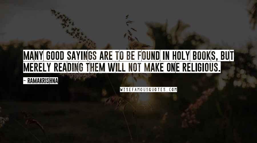 Ramakrishna Quotes: Many good sayings are to be found in holy books, but merely reading them will not make one religious.