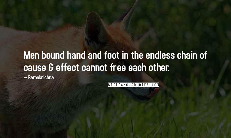 Ramakrishna Quotes: Men bound hand and foot in the endless chain of cause & effect cannot free each other.