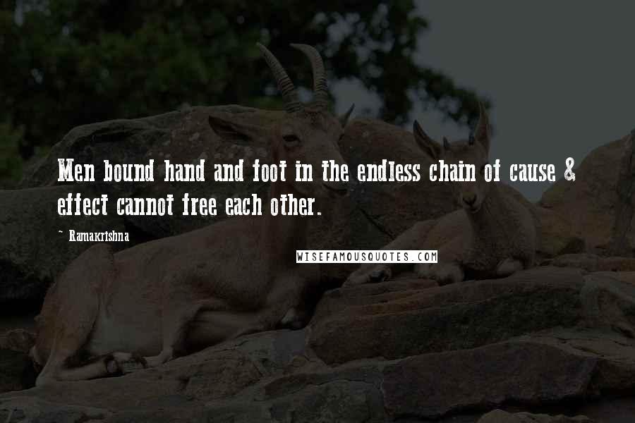 Ramakrishna Quotes: Men bound hand and foot in the endless chain of cause & effect cannot free each other.
